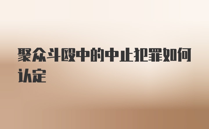 聚众斗殴中的中止犯罪如何认定