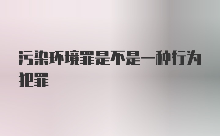 污染环境罪是不是一种行为犯罪