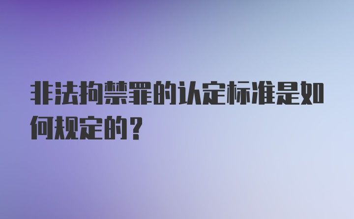 非法拘禁罪的认定标准是如何规定的？