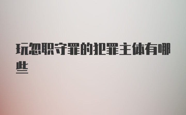 玩忽职守罪的犯罪主体有哪些