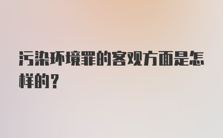 污染环境罪的客观方面是怎样的？