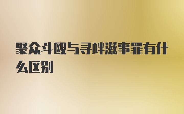 聚众斗殴与寻衅滋事罪有什么区别