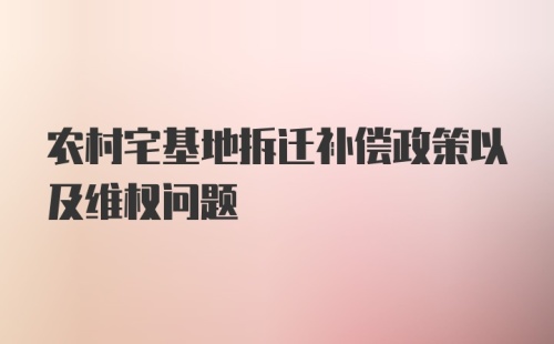 农村宅基地拆迁补偿政策以及维权问题