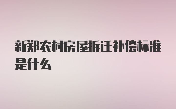 新郑农村房屋拆迁补偿标准是什么