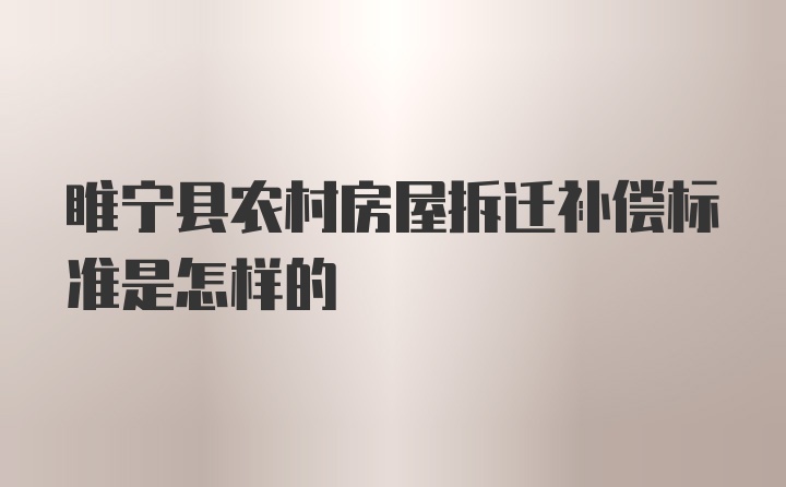 睢宁县农村房屋拆迁补偿标准是怎样的