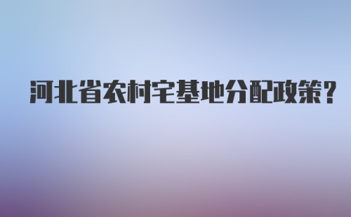 河北省农村宅基地分配政策?