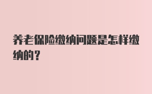 养老保险缴纳问题是怎样缴纳的？