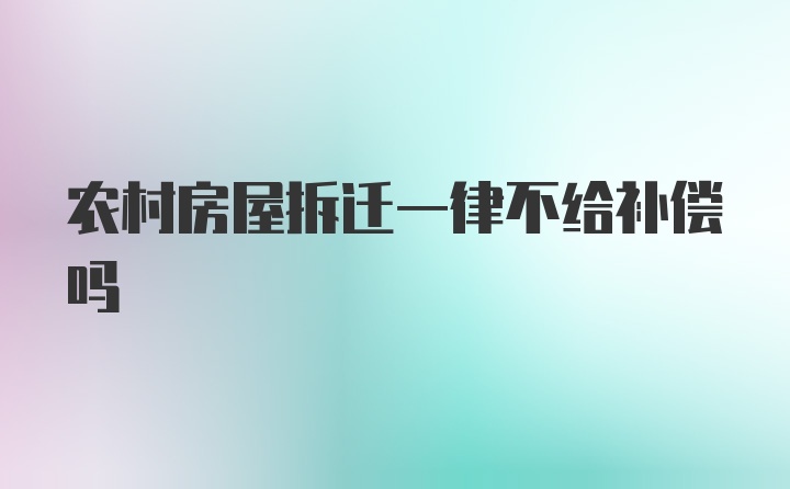 农村房屋拆迁一律不给补偿吗