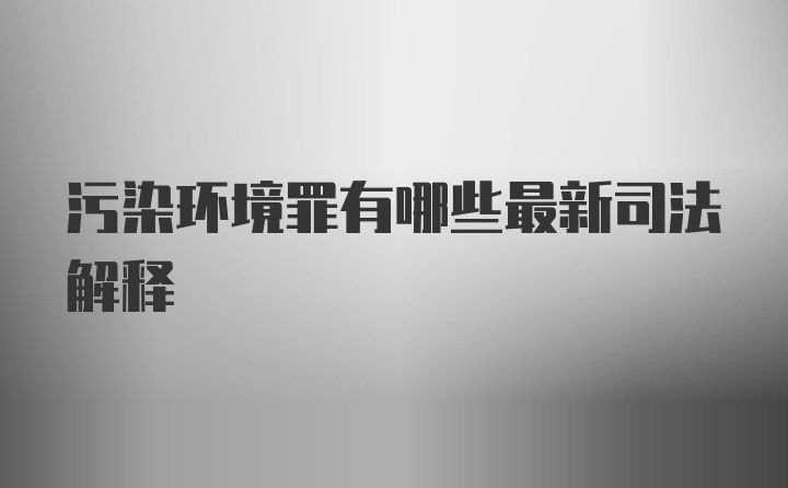 污染环境罪有哪些最新司法解释