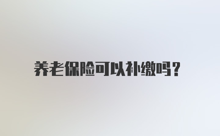 养老保险可以补缴吗？