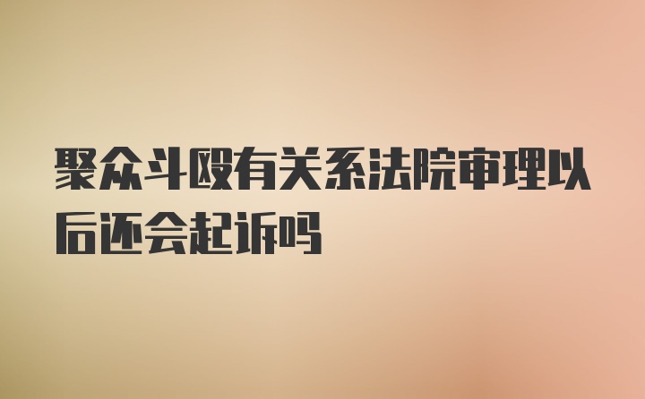 聚众斗殴有关系法院审理以后还会起诉吗