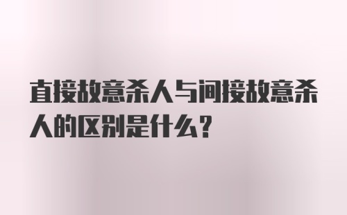 直接故意杀人与间接故意杀人的区别是什么？