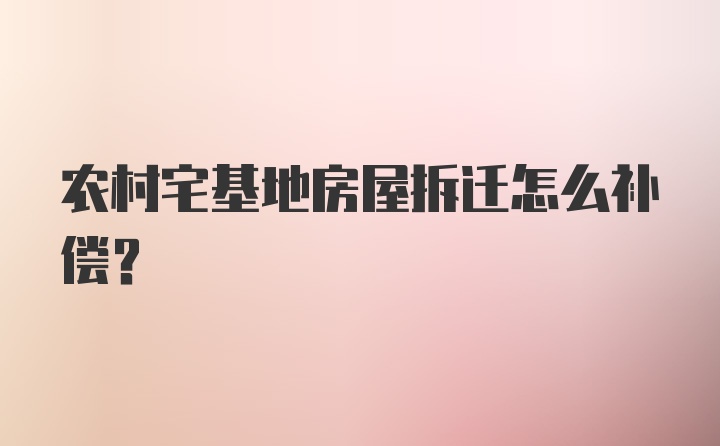 农村宅基地房屋拆迁怎么补偿？