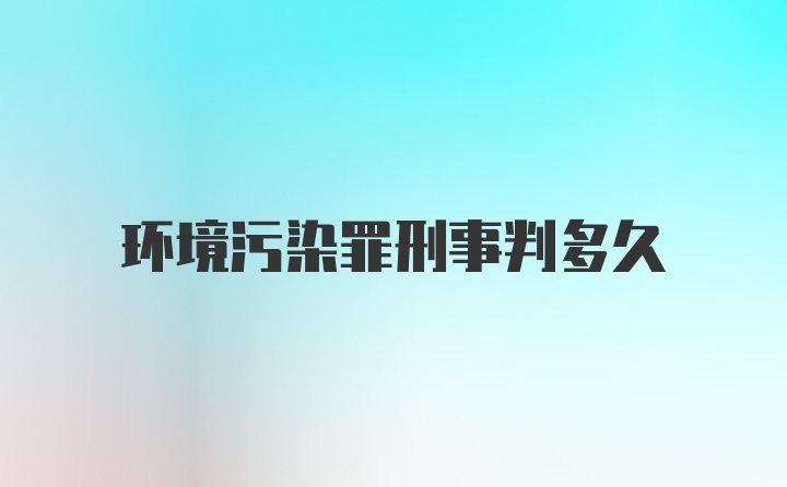 环境污染罪刑事判多久