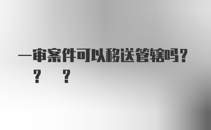 一审案件可以移送管辖吗? ? ?