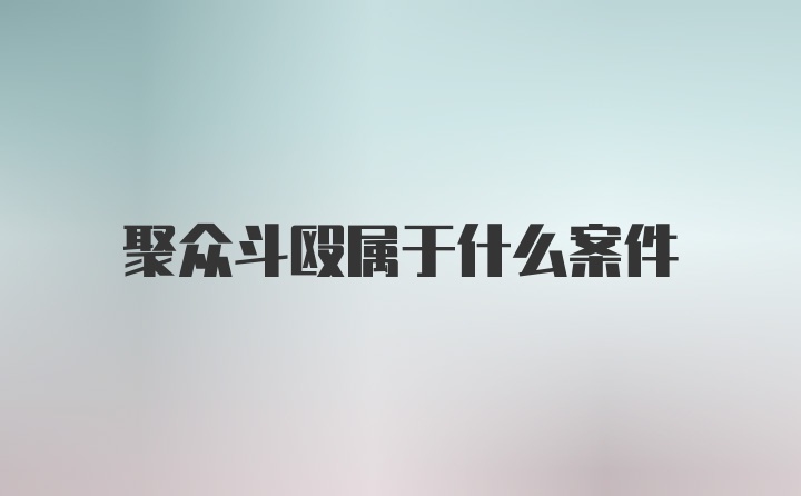 聚众斗殴属于什么案件