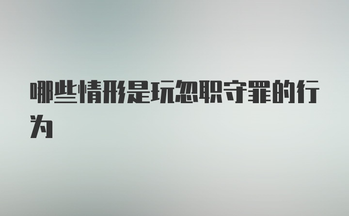 哪些情形是玩忽职守罪的行为