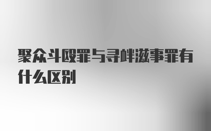 聚众斗殴罪与寻衅滋事罪有什么区别