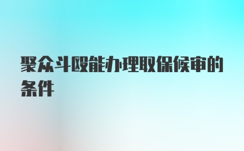 聚众斗殴能办理取保候审的条件