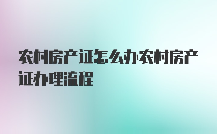 农村房产证怎么办农村房产证办理流程