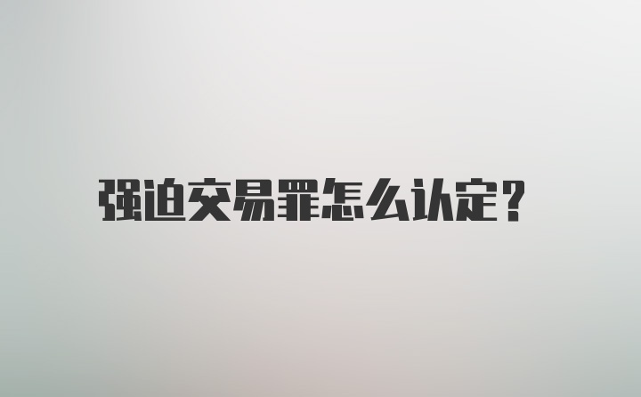 强迫交易罪怎么认定？