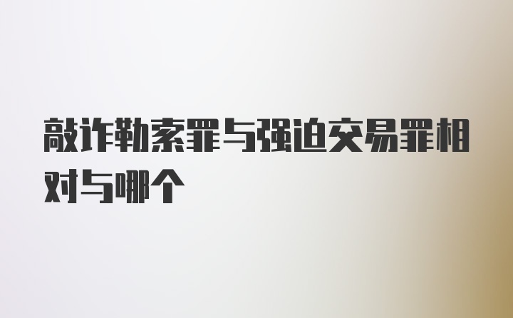 敲诈勒索罪与强迫交易罪相对与哪个