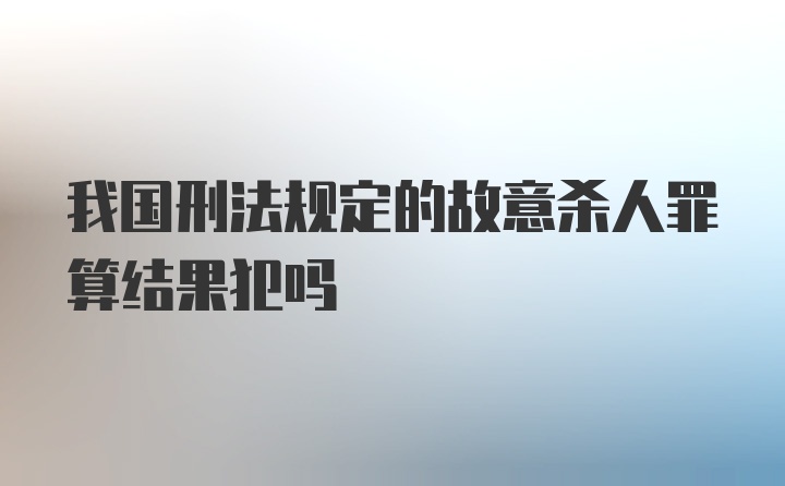 我国刑法规定的故意杀人罪算结果犯吗