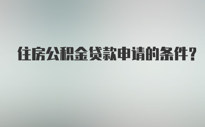 住房公积金贷款申请的条件？