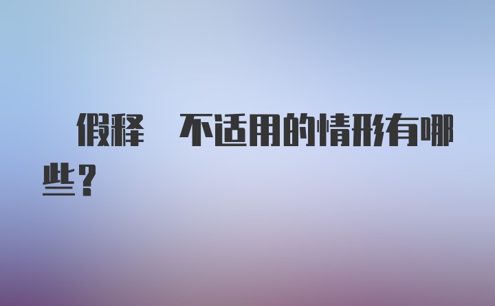  假释 不适用的情形有哪些？