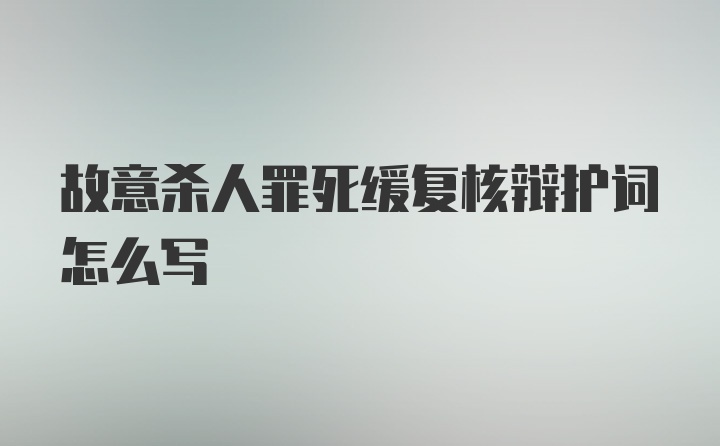 故意杀人罪死缓复核辩护词怎么写