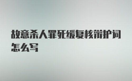 故意杀人罪死缓复核辩护词怎么写