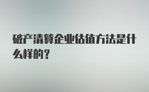 破产清算企业估值方法是什么样的？