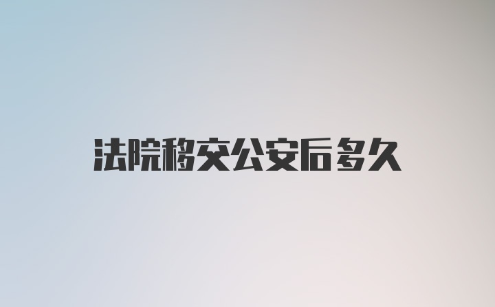 法院移交公安后多久