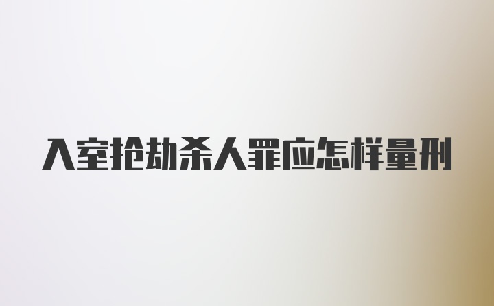 入室抢劫杀人罪应怎样量刑