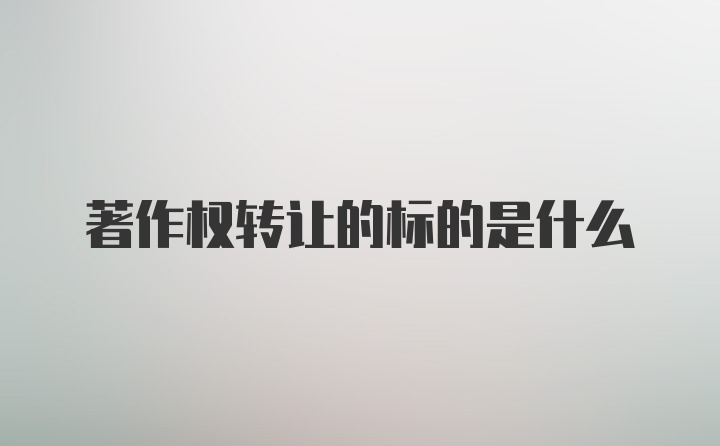 著作权转让的标的是什么