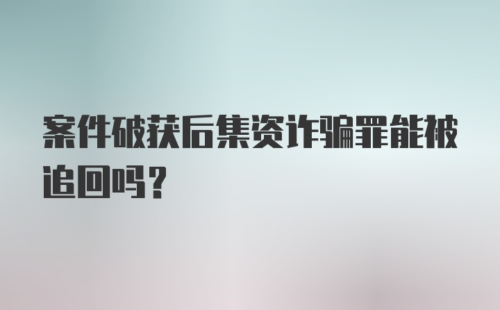 案件破获后集资诈骗罪能被追回吗？