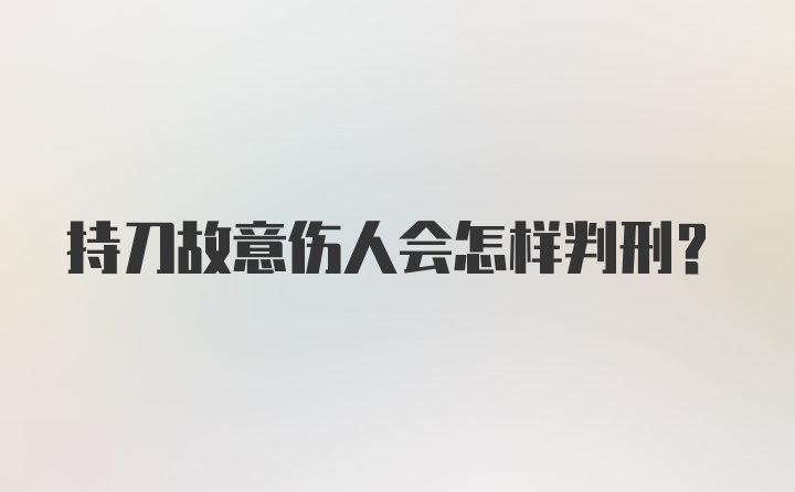 持刀故意伤人会怎样判刑？