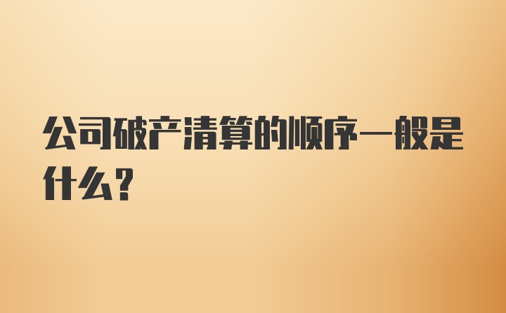 公司破产清算的顺序一般是什么？