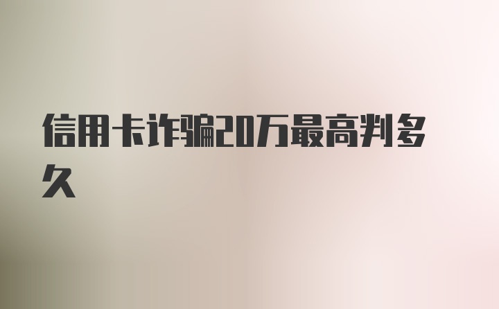 信用卡诈骗20万最高判多久