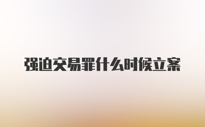 强迫交易罪什么时候立案