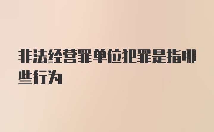 非法经营罪单位犯罪是指哪些行为