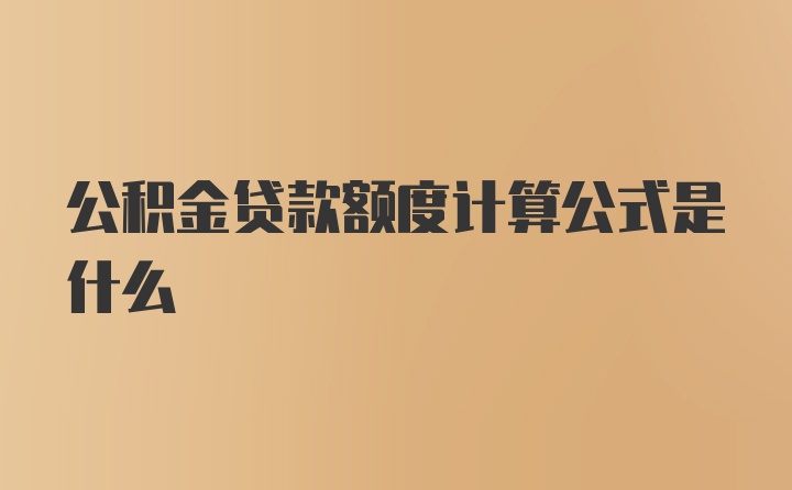 公积金贷款额度计算公式是什么