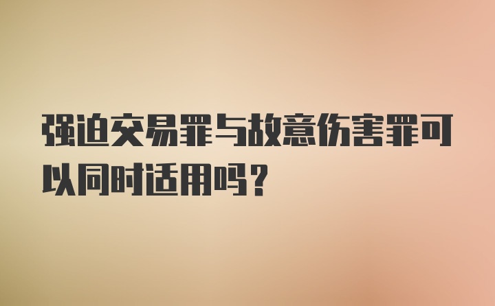 强迫交易罪与故意伤害罪可以同时适用吗?