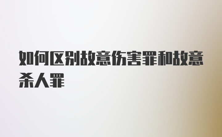 如何区别故意伤害罪和故意杀人罪