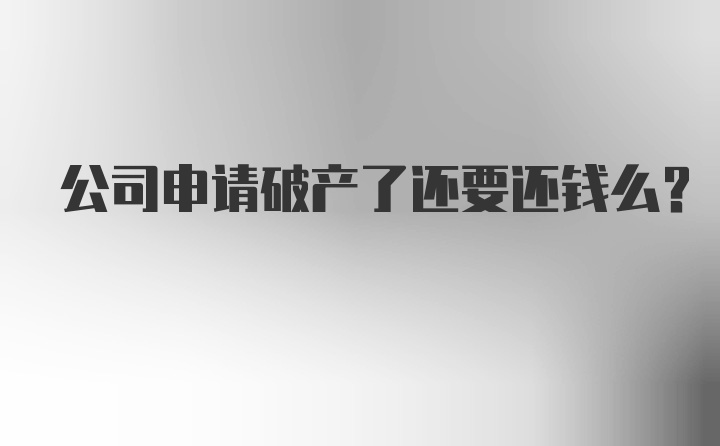 公司申请破产了还要还钱么？