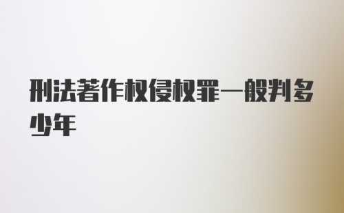 刑法著作权侵权罪一般判多少年