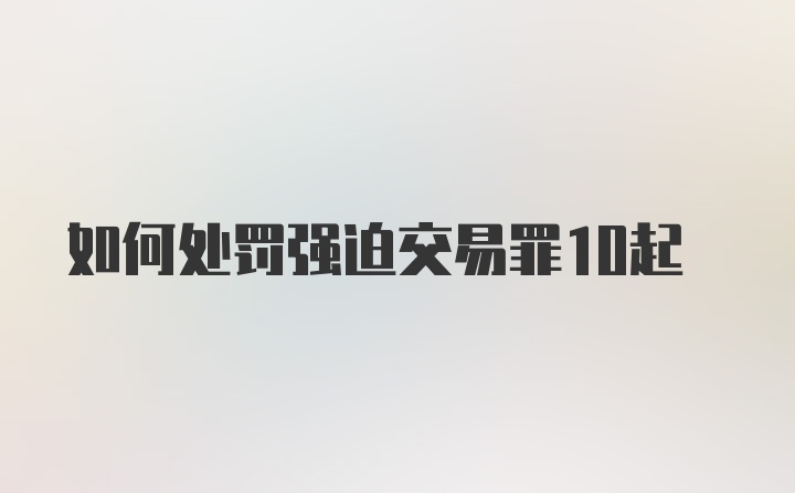 如何处罚强迫交易罪10起