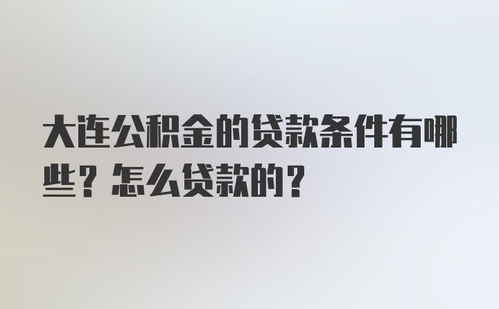 大连公积金的贷款条件有哪些？怎么贷款的？