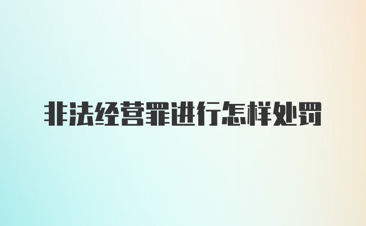 非法经营罪进行怎样处罚