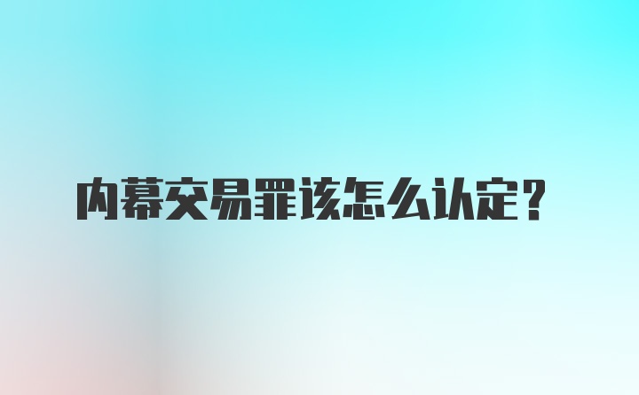 内幕交易罪该怎么认定？